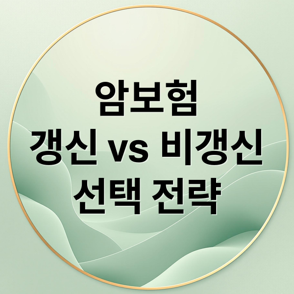 암보험
갱신 vs 비갱신
선택 전략 (암보험 비갱신형 장단점)