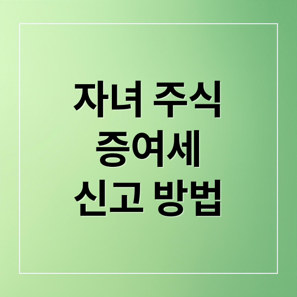자녀 주식
증여세
신고 방법 (자녀 주식계좌 개설 증여세 신고)