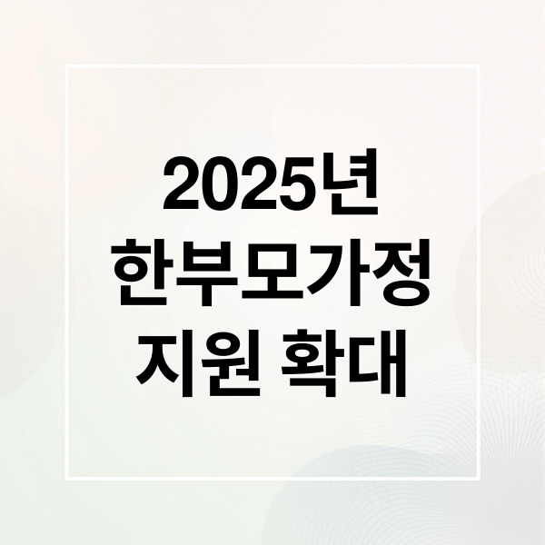 2025년
한부모가정
지원 확대 (한부모가정 지원)