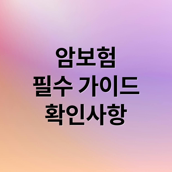 암보험필수 가이드확인사항 (암보험 종신형 정기형 비교)