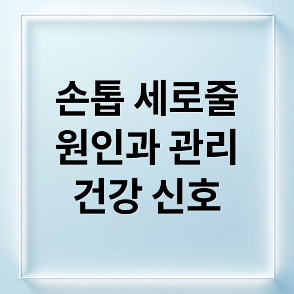 손톱 세로줄
원인과 관리
건강 신호 (손톱 세로줄 원인)