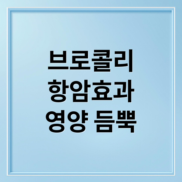 브로콜리
항암효과
영양 듬뿍 (브로콜리 암예방 콜레스테롤)