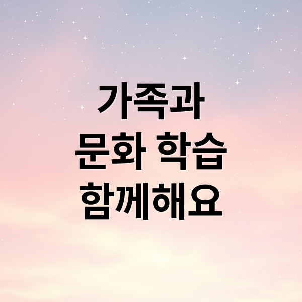 가족과
문화 학습
함께해요 (가족 문화 학습 활용)