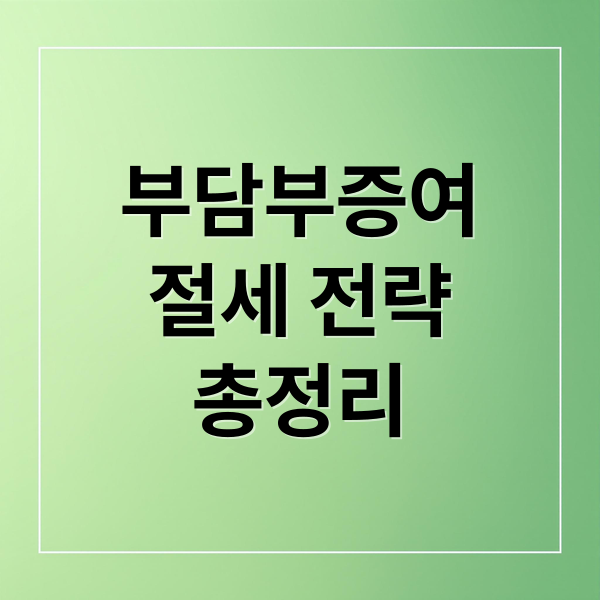 부담부증여
절세 전략
총정리 (부담부증여 핵심 원리부터 증여세·양도세 계산까지 완벽 분석)