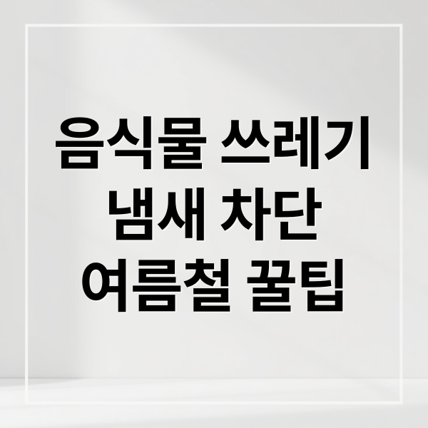 음식물 쓰레기
냄새 차단
여름철 꿀팁 (음식물 쓰레기   냄새 벌레 예방)