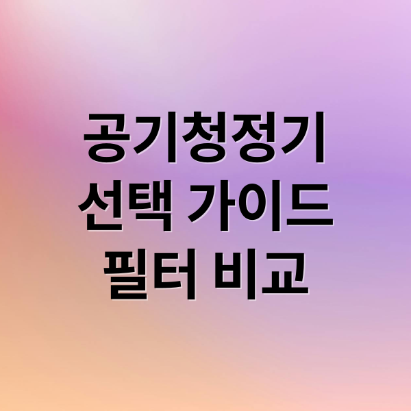 공기청정기
선택 가이드
필터 비교 (공기청정기 먼지 관리)