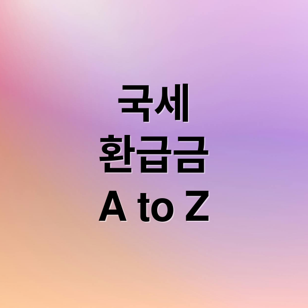 국세
환급금
A to Z (국세환급금 조회방법)