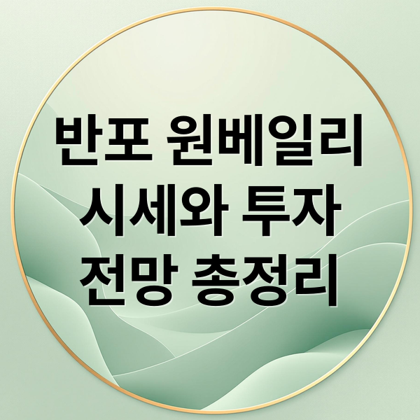 반포 원베일리
시세와 투자
전망 총정리 (반포 원베일리 시세)