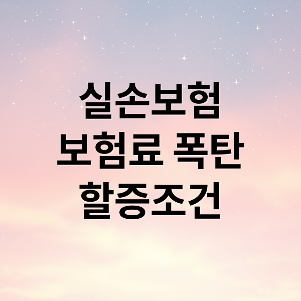 실손보험
보험료 폭탄
할증조건 (4세대 실손보험 갈아타기 보험료 2배)