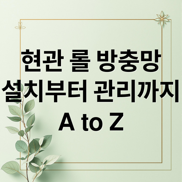 현관 롤 방충망
설치부터 관리까지
A to Z (현관롤 방충망 설치)