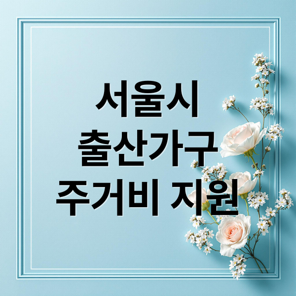서울시
출산가구
주거비 지원 (서울시 무주택가구   주거비 지원)