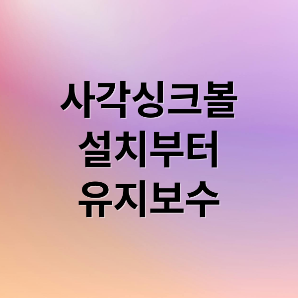 사각싱크볼
설치부터
유지보수 (사각싱크볼 설치 업체 추천과 방법)