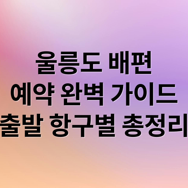 울릉도 배편
예약 완벽 가이드
출발 항구별 총정리 (울릉도 배편 예약 가이드)