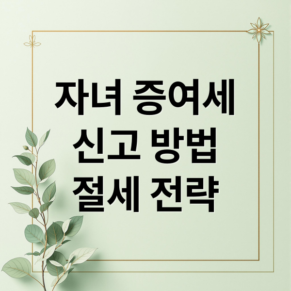 자녀 증여세
신고 방법
절세 전략 (증여세 신고 서류)