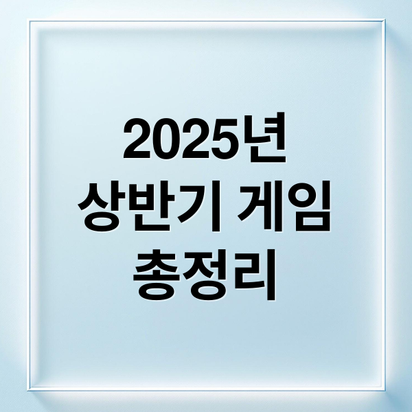 2025년
상반기 게임
총정리 (2025년 상반기 우수게임)