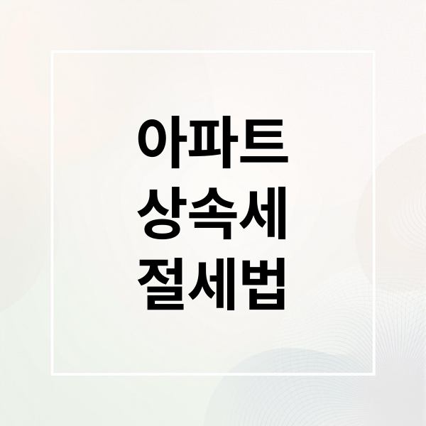 아파트
상속세
절세법 (아파트 상속 절세)