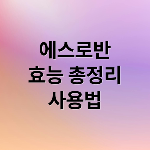 에스로반
효능 총정리
사용법 (에스로반 연고)