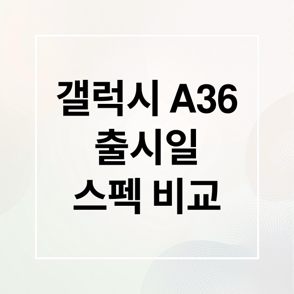 갤럭시 A36출시일스펙 비교 (갤럭시 A36 스펙 가격)