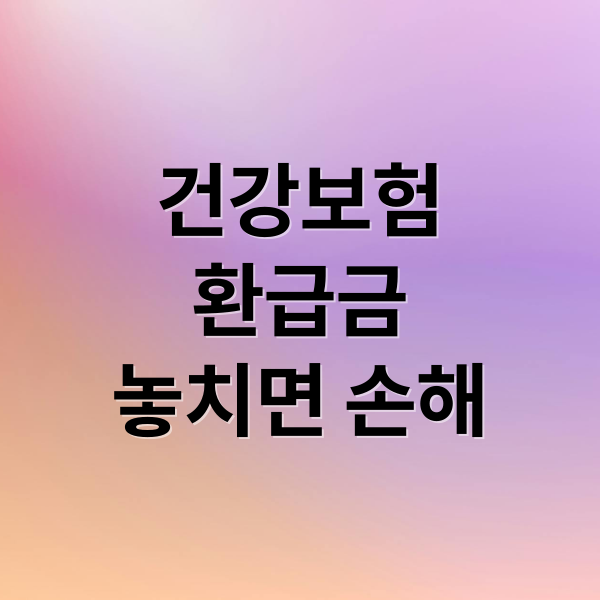 건강보험
환급금
놓치면 손해 (국민건강보험 환급금 조회 신청)