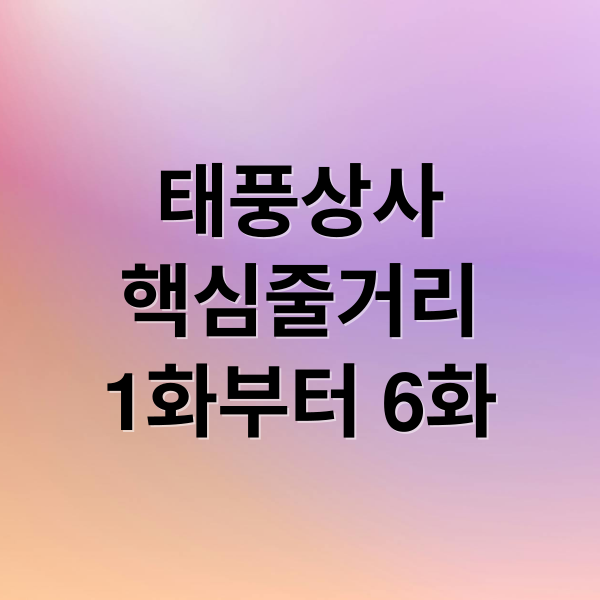 태풍상사
핵심줄거리
1화부터 6화 (태풍상사 드라마 줄거리 1화 6화)
