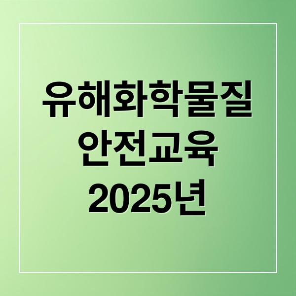 유해화학물질
안전교육
2025년 (유해화학물질 안전교육)