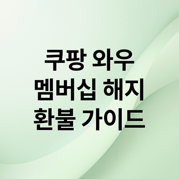 쿠팡 와우
멤버십 해지
환불 가이드 (쿠팡와우 해지 환불 조건)