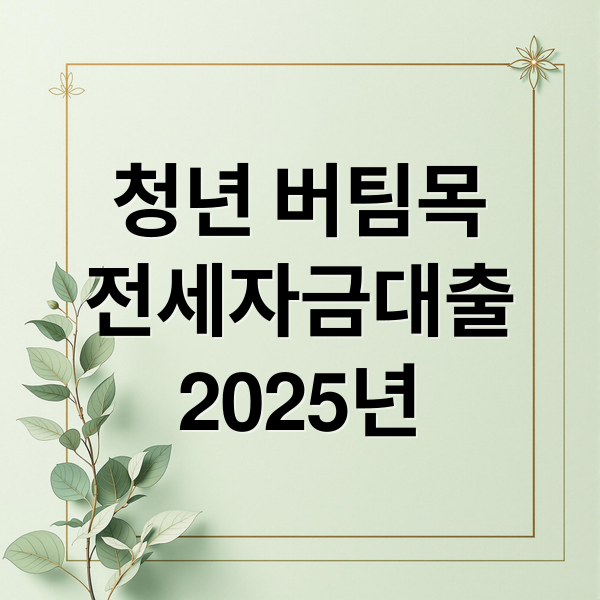 청년 버팀목
전세자금대출
2025년 (청년 버팀목 전세자금대출)