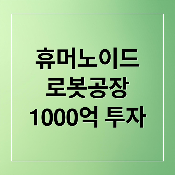 휴머노이드
로봇공장
1000억 투자 (휴머노이드 로봇 공장 1000억원)
