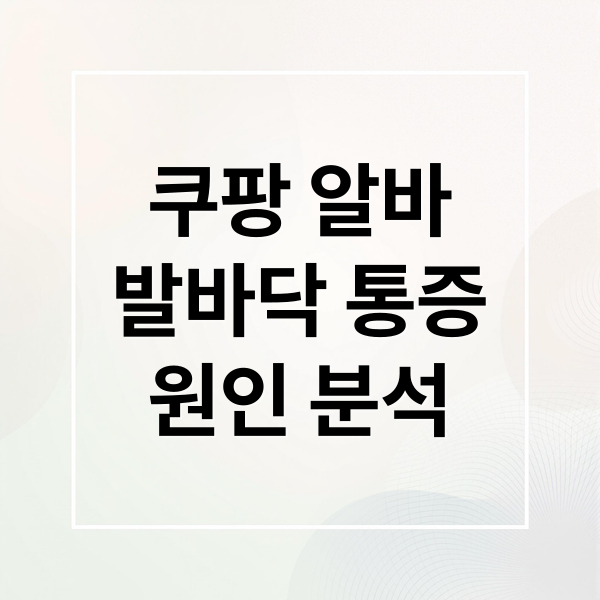 쿠팡 알바
발바닥 통증
원인 분석 (쿠팡 알바 발바닥 통증 후기)
