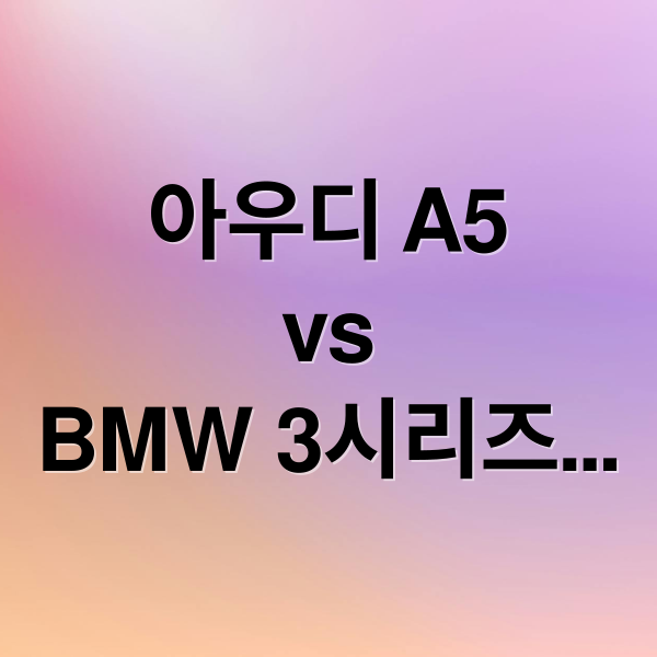 아우디 A5
vs
BMW 3시리즈
비교분석 (아우디 A5 BMW 3시리즈 비교)