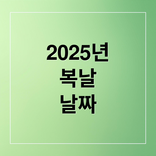 2025년
복날
날짜 (초복 중복 말복 보양식)