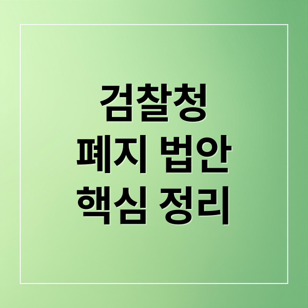 검찰청
폐지 법안
핵심 정리 (검찰청 폐지 법안)