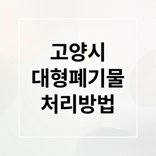 고양시
대형폐기물
처리방법 (고양시 덕양구 대형 폐기물 스티커 가격 수거 방법)