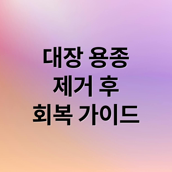 대장 용종
제거 후
회복 가이드 (대장 용종 제거 후 주의사항 12가지)