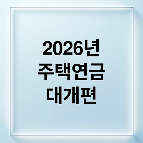 2026년
주택연금
대개편 (주택연금 월 수령액 인상 가입 완화)