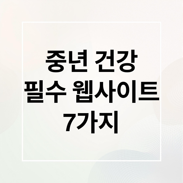 중년 건강필수 웹사이트7가지 (꼭 북마크해야 할  중년 맞춤 사이트 5곳)