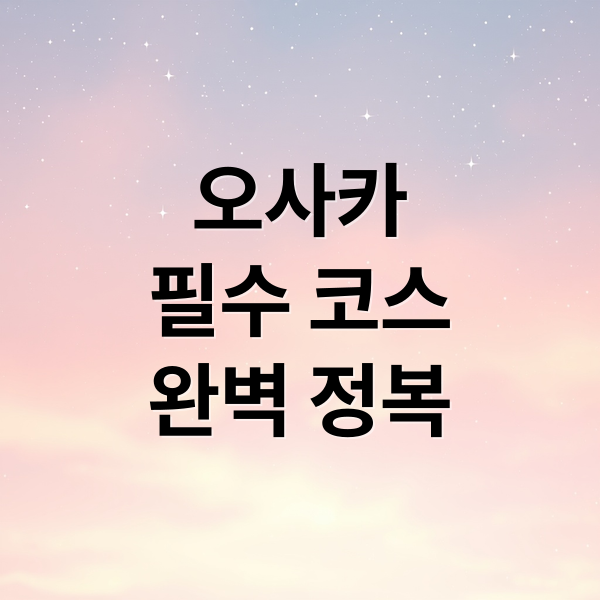 오사카
필수 코스
완벽 정복 (오사카 가볼만한곳)