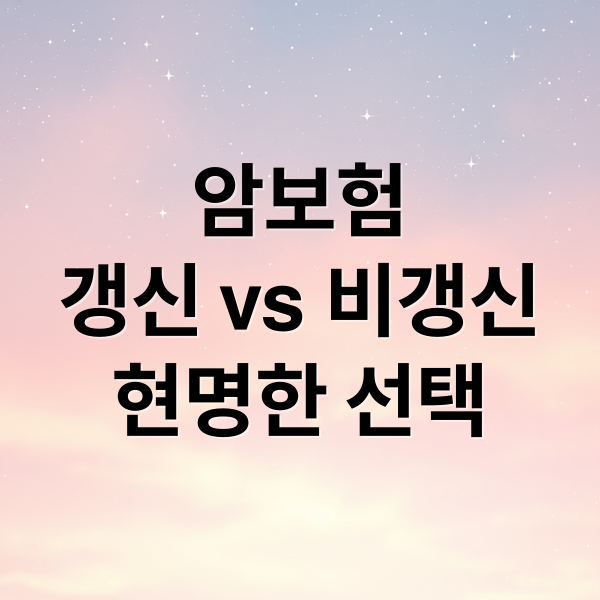 암보험
갱신 vs 비갱신
현명한 선택 (암보험 갱신형 비갱신형 비교)
