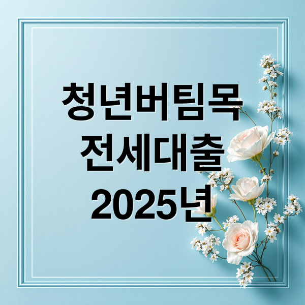 청년버팀목
전세대출
2025년 (청년버팀목전세대출)