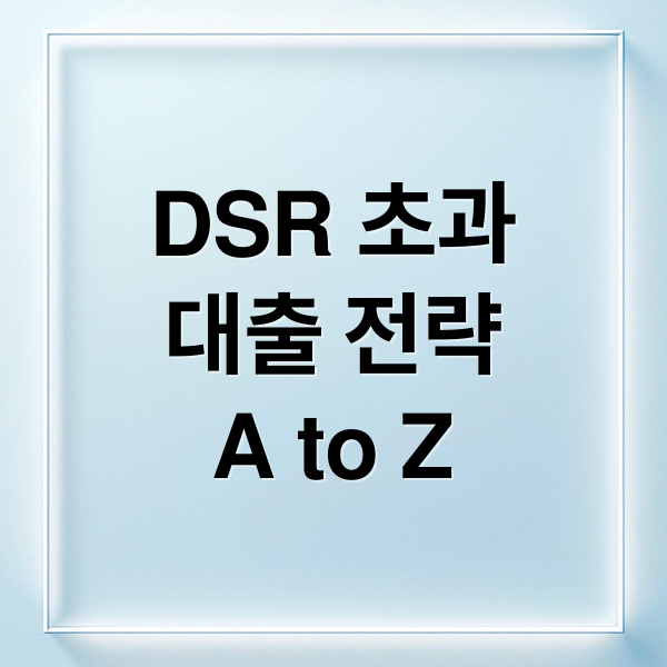 DSR 초과
대출 전략
A to Z (DSR 초과 대출 거절)