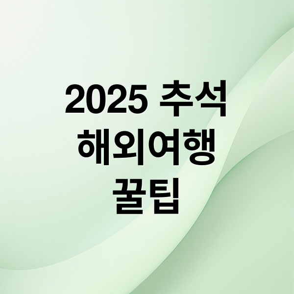 2025 추석
해외여행
꿀팁 (추석 연휴 해외여행지 추천 10곳)