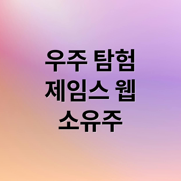 우주 탐험
제임스 웹
소유주 (제임스 웹 망원경의 소유주는 누구일까?)