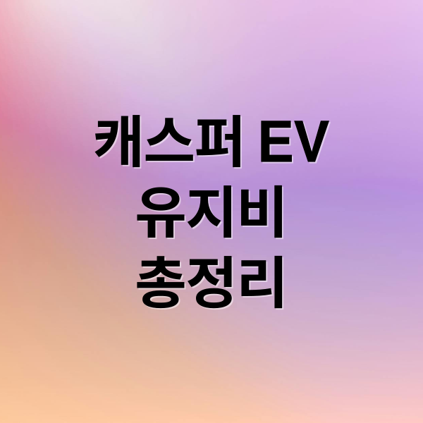 캐스퍼 EV
유지비
총정리 (캐스퍼 EV 유지비)