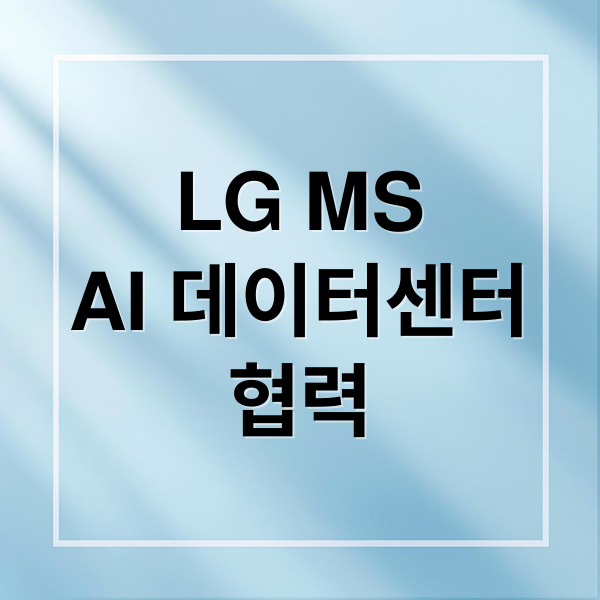 LG MS
AI 데이터센터
협력 (LG MS 차세대 AI 데이터센터)