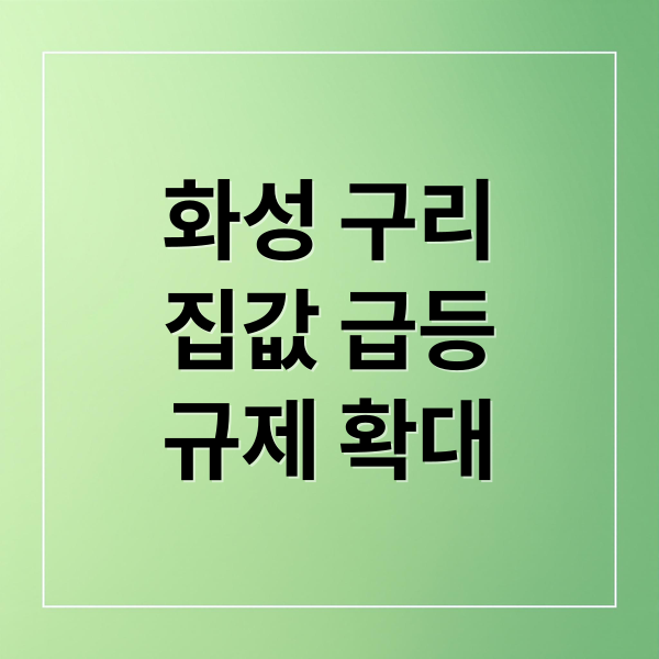 화성 구리
집값 급등
규제 확대 (화성 구리 풍선효과 규제지역 확대)
