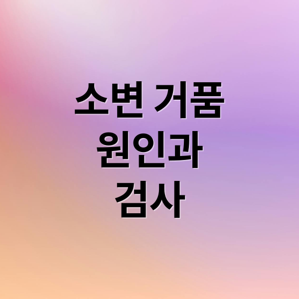 소변 거품원인과검사 (소변 거품 원인)