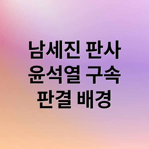 남세진 판사
윤석열 구속
판결 배경 (남세진판사)