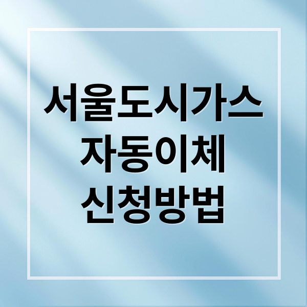 서울도시가스
자동이체
신청방법 (서울 도시가스 자동이체)