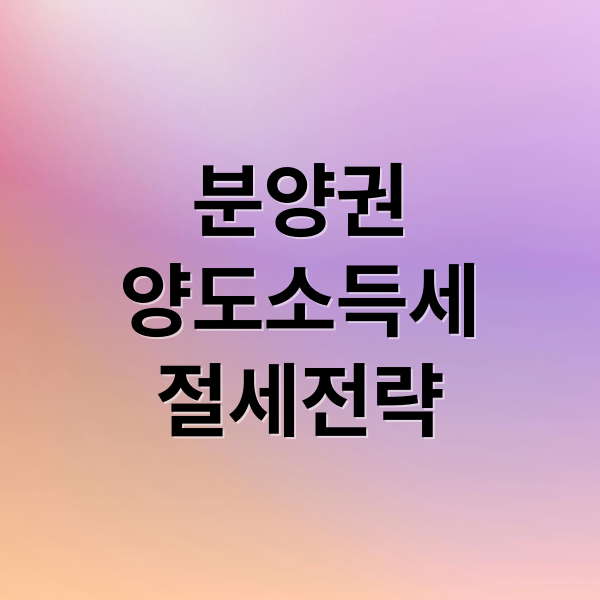 분양권
양도소득세
절세전략 (분양권 양도소득세)