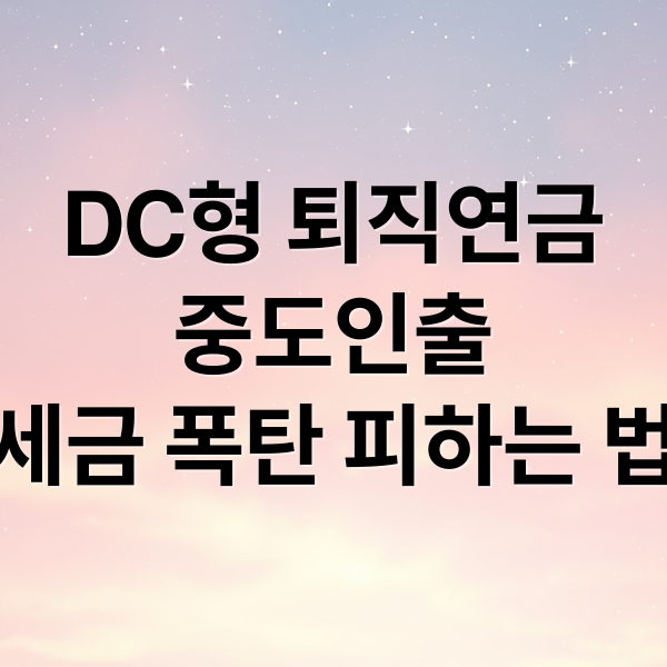 DC형 퇴직연금
중도인출
세금 폭탄 피하는 법 (퇴직연금 DC형 중도인출 세금)
